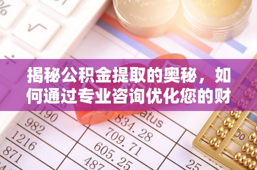 栾川揭秘公积金提取的奥秘，如何通过专业咨询优化您的财务规划