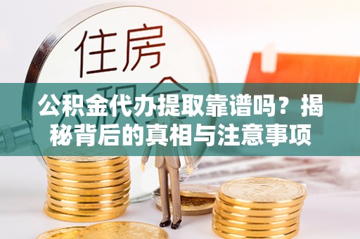 栾川公积金代办提取靠谱吗？揭秘背后的真相与注意事项