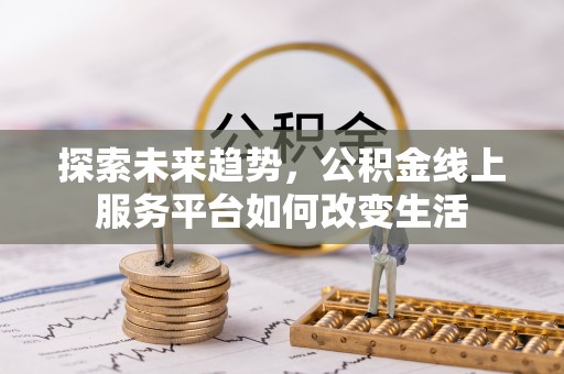 栾川探索未来趋势，公积金线上服务平台如何改变生活