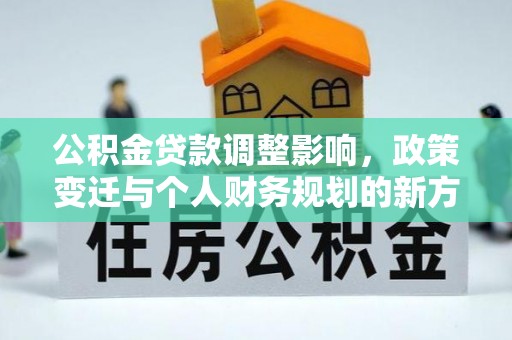 栾川公积金贷款调整影响，政策变迁与个人财务规划的新方向
