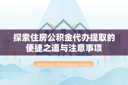 栾川探索住房公积金代办提取的便捷之道与注意事项