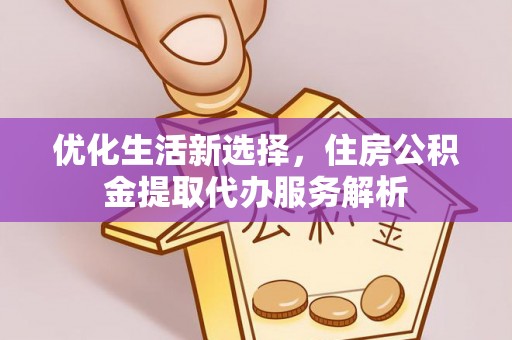 栾川优化生活新选择，住房公积金提取代办服务解析