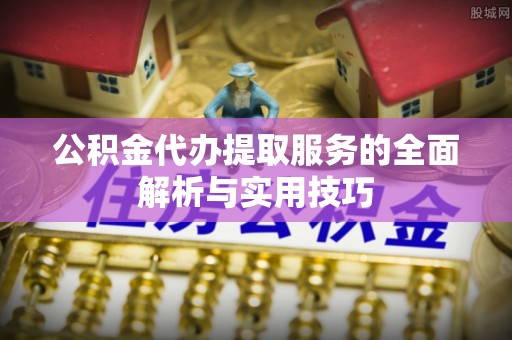栾川公积金代办提取服务的全面解析与实用技巧