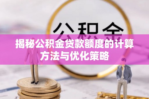 栾川揭秘公积金贷款额度的计算方法与优化策略