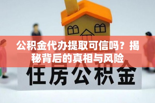 栾川公积金代办提取可信吗？揭秘背后的真相与风险