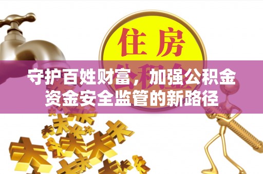 栾川守护百姓财富，加强公积金资金安全监管的新路径