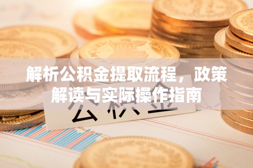 栾川解析公积金提取流程，政策解读与实际操作指南