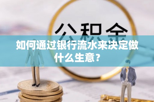 栾川如何通过银行流水来决定做什么生意？