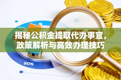 栾川揭秘公积金提取代办事宜，政策解析与高效办理技巧