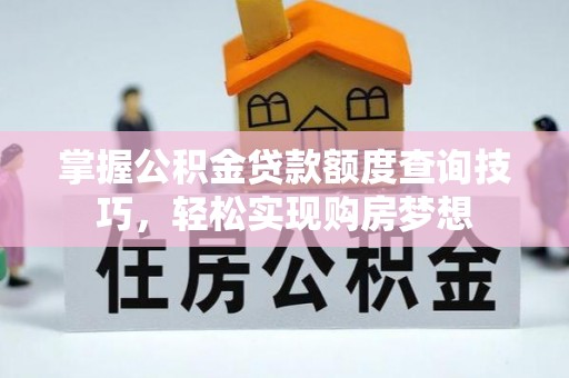 栾川掌握公积金贷款额度查询技巧，轻松实现购房梦想