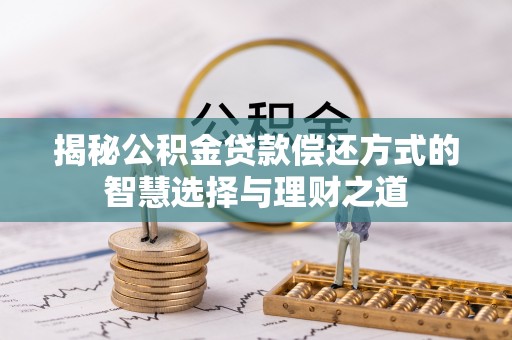 栾川揭秘公积金贷款偿还方式的智慧选择与理财之道