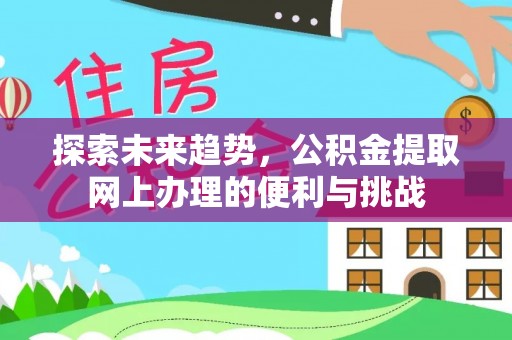 栾川探索未来趋势，公积金提取网上办理的便利与挑战