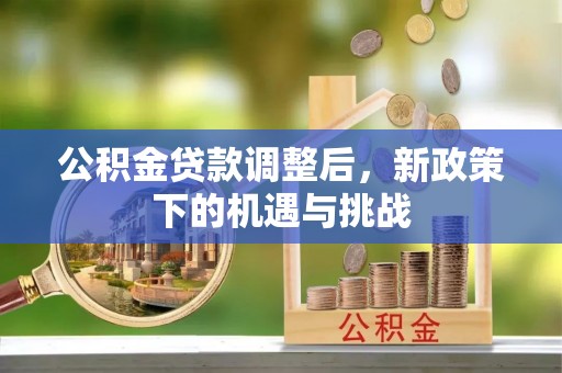 栾川公积金贷款调整后，新政策下的机遇与挑战