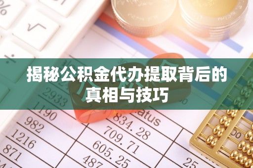 栾川揭秘公积金代办提取背后的真相与技巧