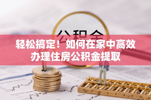 栾川轻松搞定！如何在家中高效办理住房公积金提取