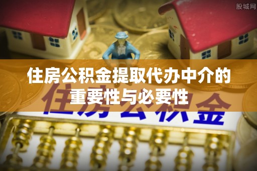 栾川住房公积金提取代办中介的重要性与必要性