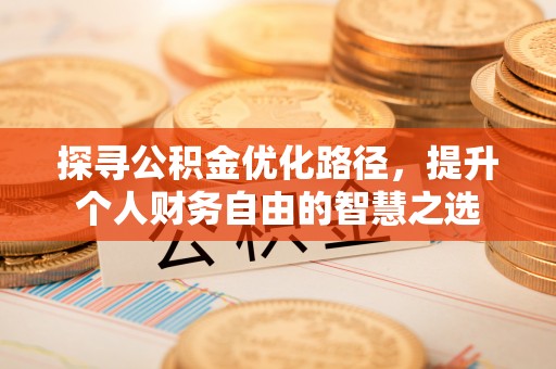 栾川探寻公积金优化路径，提升个人财务自由的智慧之选
