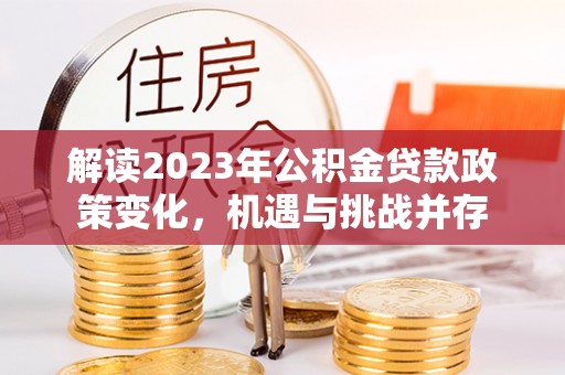 栾川解读2023年公积金贷款政策变化，机遇与挑战并存