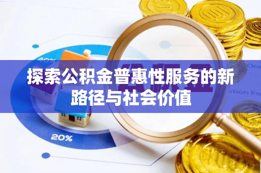 栾川探索公积金普惠性服务的新路径与社会价值