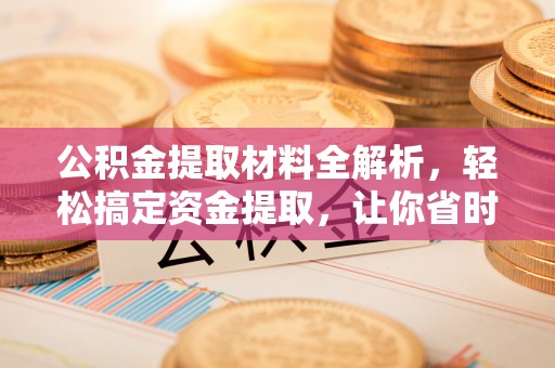 栾川公积金提取材料全解析，轻松搞定资金提取，让你省时又省心