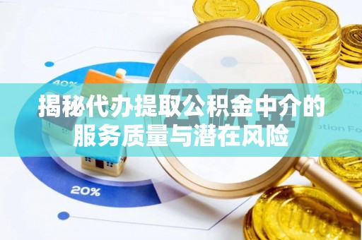 栾川揭秘代办提取公积金中介的服务质量与潜在风险