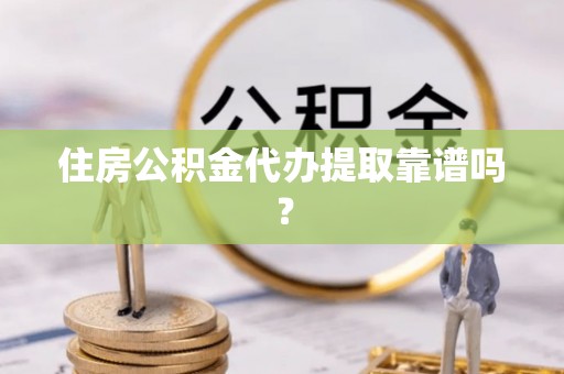 栾川住房公积金代办提取靠谱吗？