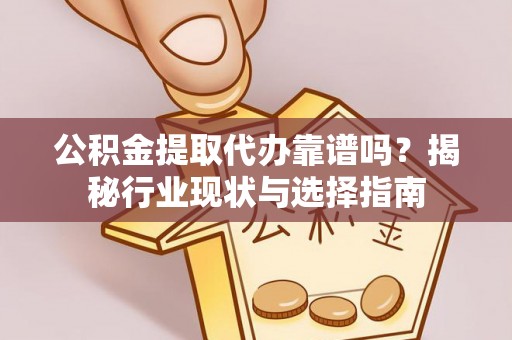 栾川公积金提取代办靠谱吗？揭秘行业现状与选择指南