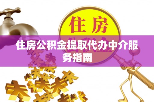 栾川住房公积金提取代办中介服务指南