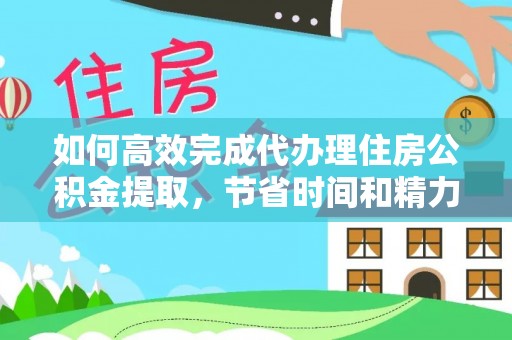 栾川如何高效完成代办理住房公积金提取，节省时间和精力？