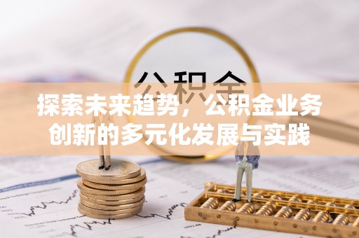 栾川探索未来趋势，公积金业务创新的多元化发展与实践