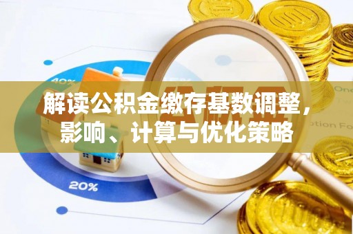 栾川解读公积金缴存基数调整，影响、计算与优化策略
