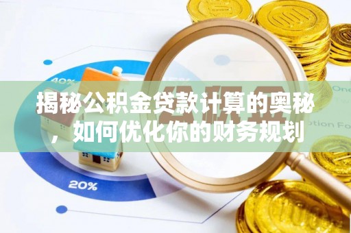 栾川揭秘公积金贷款计算的奥秘，如何优化你的财务规划