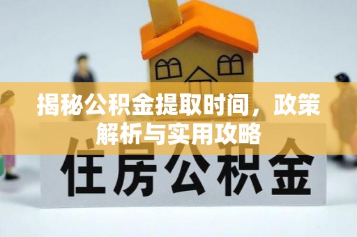 栾川揭秘公积金提取时间，政策解析与实用攻略