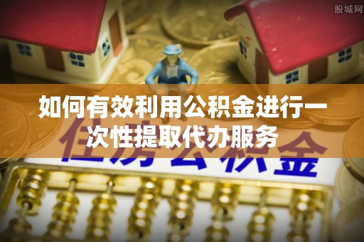 栾川如何有效利用公积金进行一次性提取代办服务