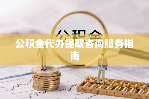 栾川公积金代办提取咨询服务指南