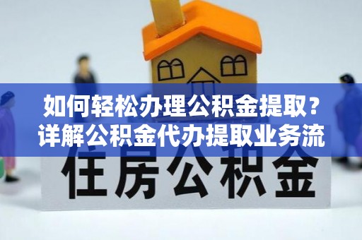 栾川如何轻松办理公积金提取？详解公积金代办提取业务流程与优势