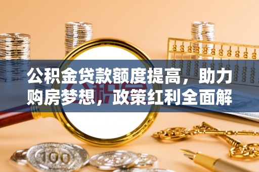 栾川公积金贷款额度提高，助力购房梦想，政策红利全面解析
