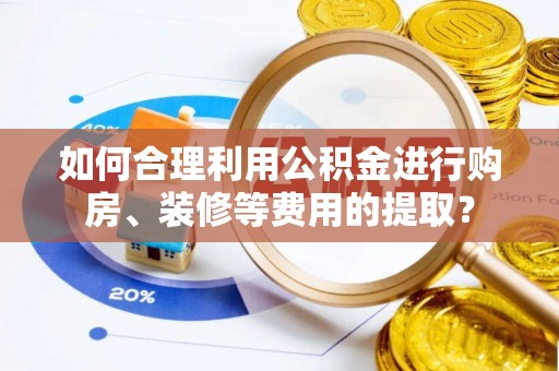 栾川如何合理利用公积金进行购房、装修等费用的提取？