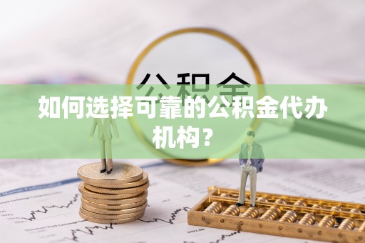 栾川如何选择可靠的公积金代办机构？