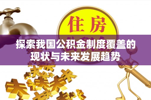 栾川探索我国公积金制度覆盖的现状与未来发展趋势