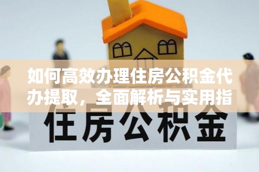 栾川如何高效办理住房公积金代办提取，全面解析与实用指南