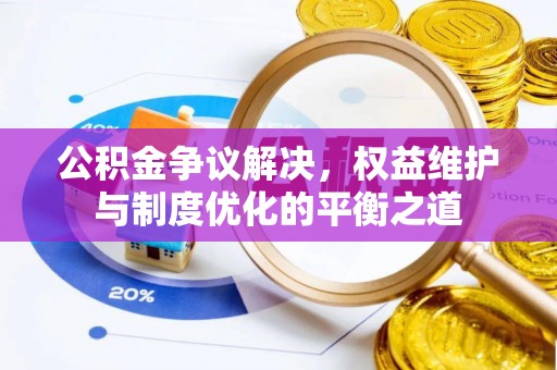 栾川公积金争议解决，权益维护与制度优化的平衡之道