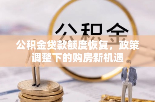 栾川公积金贷款额度恢复，政策调整下的购房新机遇