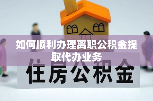 栾川如何顺利办理离职公积金提取代办业务