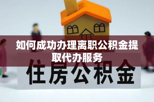 栾川如何成功办理离职公积金提取代办服务