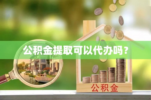 栾川公积金提取可以代办吗？