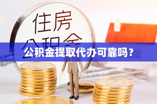 栾川公积金提取代办可靠吗？
