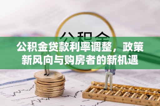 栾川公积金贷款利率调整，政策新风向与购房者的新机遇