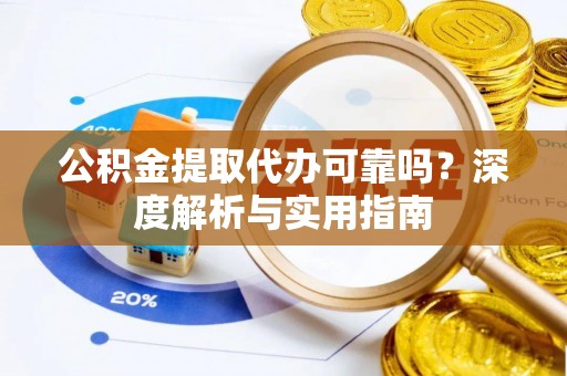 栾川公积金提取代办可靠吗？深度解析与实用指南