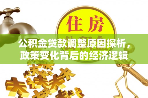 栾川公积金贷款调整原因探析，政策变化背后的经济逻辑